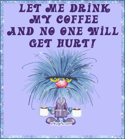 Name:  let-me-drink-my-coffee-and-no-one-will-get-hurt_350.gif
Views: 414
Size:  109.2 KB
