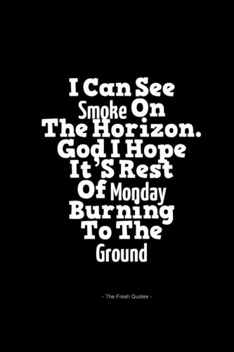 Name:  I-Can-See-Smoke-On-The-Horizon.-God-I-Hope-ItS-Rest-Of-Monday-Burning-To-The-Ground-333x500.jpg
Views: 113
Size:  18.0 KB