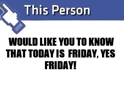 Name:  would-like-you-to-know-that-today-is-friday-yes-friday.jpg
Views: 100
Size:  16.8 KB