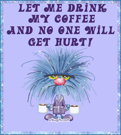 Name:  let-me-drink-my-coffee-and-no-one-will-get-hurt_350.gif
Views: 202
Size:  109.2 KB