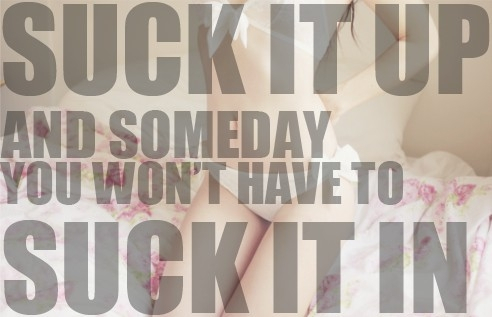 Name:  Suck-it-up-and-someday-you-wont-have-to-suck-it-in-have-no-excuse_large.jpg
Views: 1342
Size:  97.0 KB