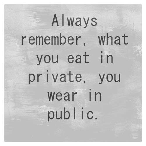 Name:  Always-remember-what-you-eat-in-private-you-wear-in-public..jpg
Views: 137
Size:  38.5 KB
